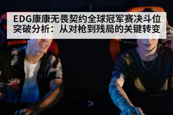 EDG康康无畏契约全球冠军赛决斗位突破分析：从对枪到残局的关键转变
